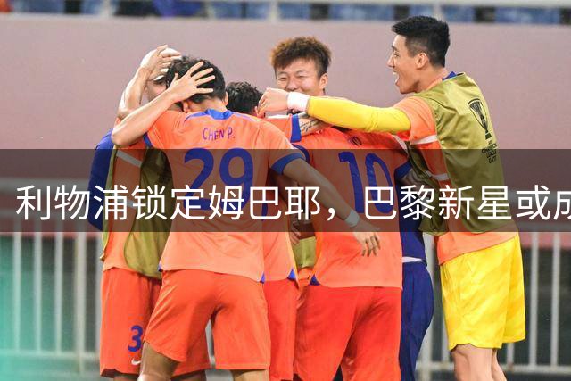 利物浦锁定姆巴耶，巴黎新星或成克洛普战术新核心
