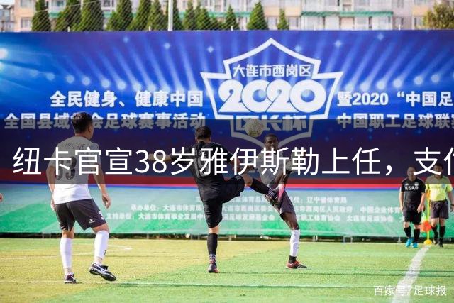 纽卡官宣38岁雅伊斯勒上任，支付超900万镑解约金