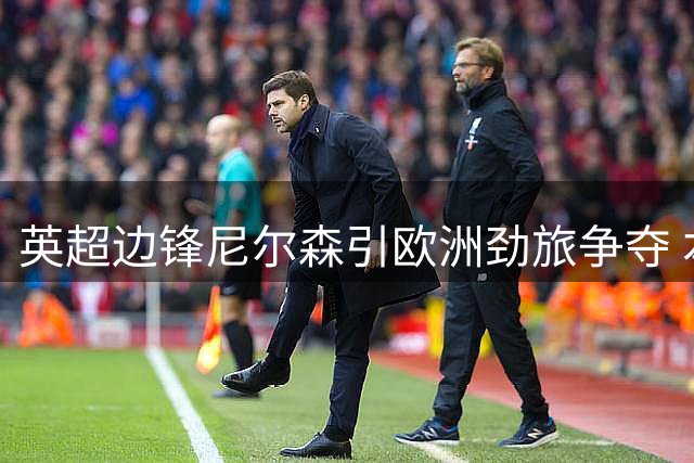 英超边锋尼尔森引欧洲劲旅争夺 本菲卡主帅成关键因素
